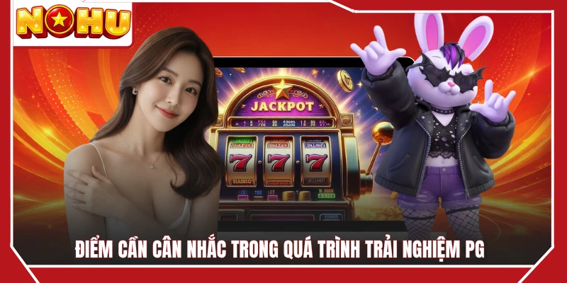 Điểm cần cân nhắc trong quá trình trải nghiệm PG