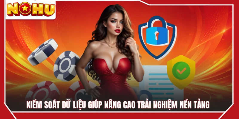 Kiểm soát dữ liệu giúp nâng cao trải nghiệm nền tảng