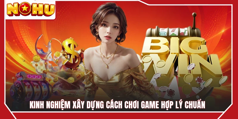Kinh nghiệm xây dựng cách chơi game hợp lý chuẩn