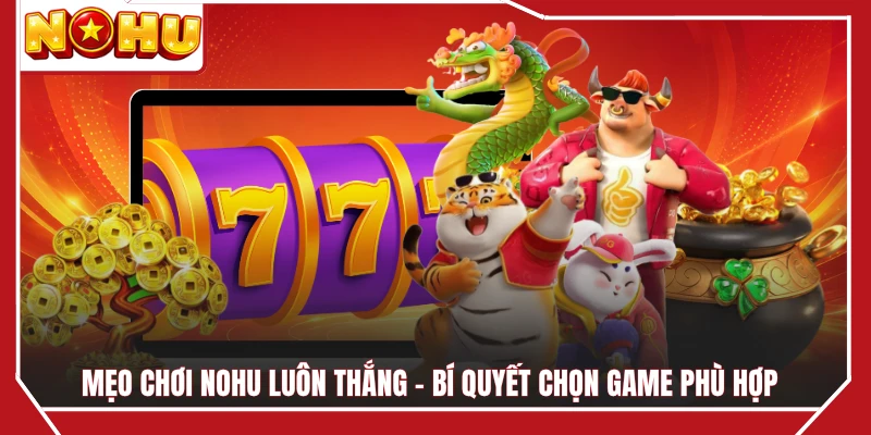 Mẹo Chơi NOHU Luôn Thắng - Bí Quyết Chọn Game Phù Hợp