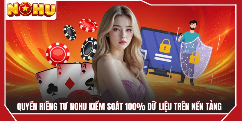 Quyền riêng tư NOHU kiểm soát 100% dữ liệu trên nền tảng