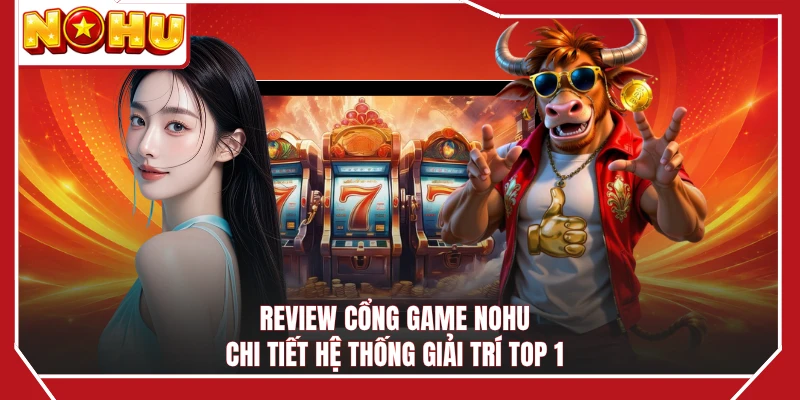 Review cổng game NOHU chi tiết hệ thống giải trí top 1